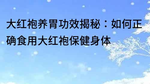 大红袍养胃功效揭秘：如何正确食用大红袍保健身体