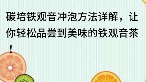 碳培铁观音冲泡方法详解，让你轻松品尝到美味的铁观音茶！