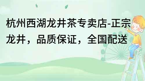 杭州西湖龙井茶专卖店-正宗龙井，品质保证，全国配送