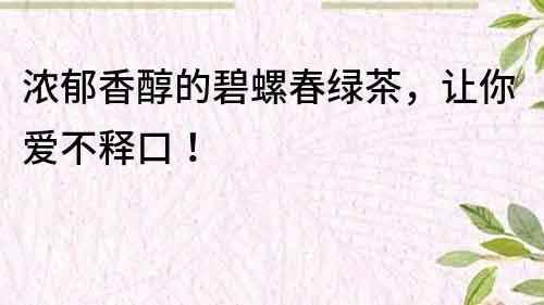 浓郁香醇的碧螺春绿茶，让你爱不释口！