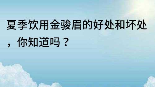 夏季饮用金骏眉的好处和坏处，你知道吗？