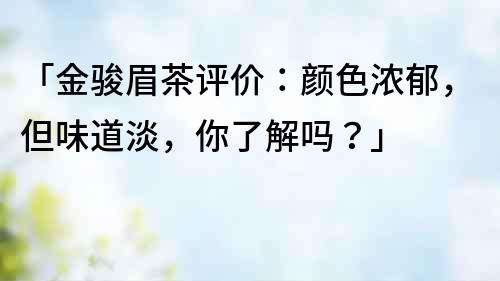 「金骏眉茶评价：颜色浓郁，但味道淡，你了解吗？」