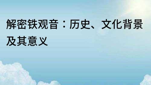 解密铁观音：历史、文化背景及其意义