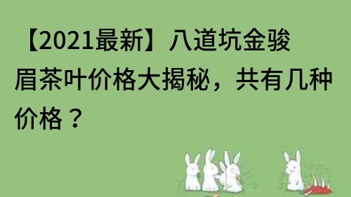 【2023最新】八道坑金骏眉茶叶价格大揭秘，共有几种价格？