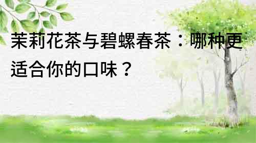 茉莉花茶与碧螺春茶：哪种更适合你的口味？