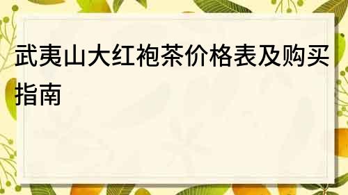 武夷山大红袍茶价格表及购买指南