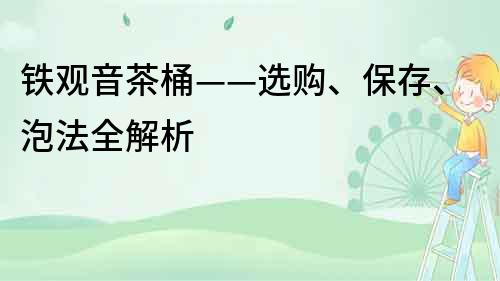 铁观音茶桶——选购、保存、泡法全解析