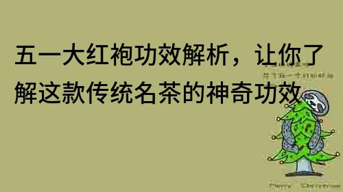 五一大红袍功效解析，让你了解这款传统名茶的神奇功效