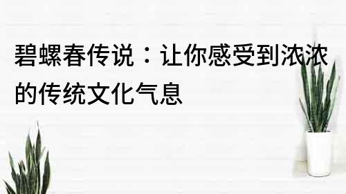 碧螺春传说：让你感受到浓浓的传统文化气息