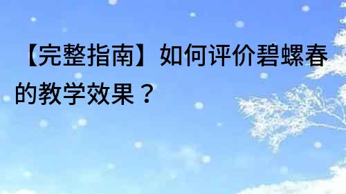 【完整指南】如何评价碧螺春的教学效果？