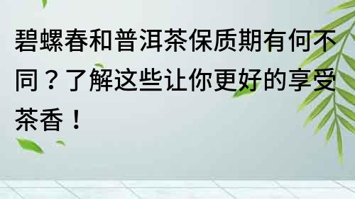 碧螺春和普洱茶保质期有何不同？了解这些让你更好的享受茶香！