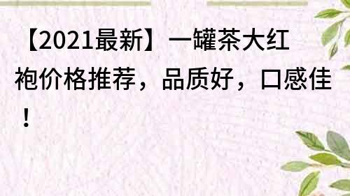 【2021最新】一罐茶大红袍价格推荐，品质好，口感佳！