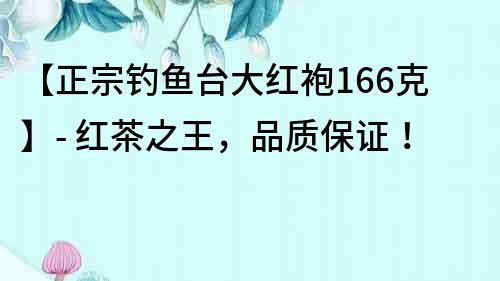 【正宗钓鱼台大红袍166克】- 红茶之王，品质保证！