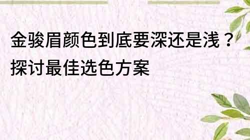 金骏眉颜色到底要深还是浅？探讨最佳选色方案