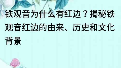 铁观音为什么有红边？揭秘铁观音红边的由来、历史和文化背景