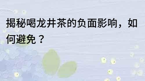 揭秘喝龙井茶的负面影响，如何避免？