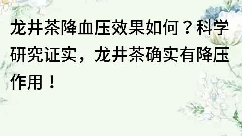 龙井茶降血压效果如何？科学研究证实，龙井茶确实有降压作用！