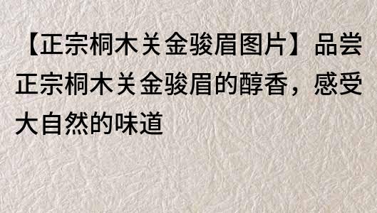 【正宗桐木关金骏眉图片】品尝正宗桐木关金骏眉的醇香，感受大自然的味道