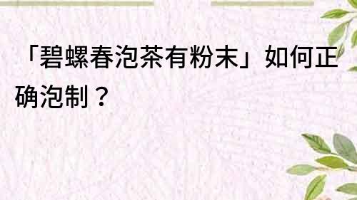 「碧螺春泡茶有粉末」如何正确泡制？