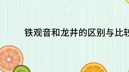 铁观音和龙井的区别与比较