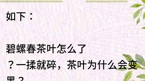 如下：

碧螺春茶叶怎么了？一揉就碎，茶叶为什么会变黑？