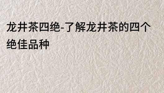 龙井茶四绝-了解龙井茶的四个绝佳品种