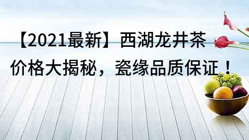 【2021最新】西湖龙井茶价格大揭秘，瓷缘品质保证！