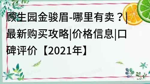 顾生园金骏眉-哪里有卖？|最新购买攻略|价格信息|口碑评价【2021年】