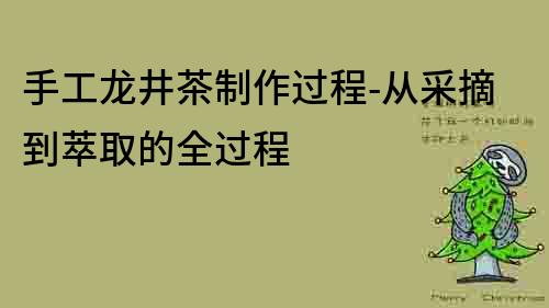 手工龙井茶制作过程-从采摘到萃取的全过程