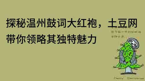 探秘温州鼓词大红袍，土豆网带你领略其独特魅力