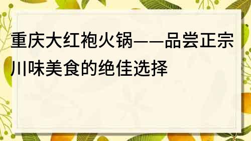 重庆大红袍火锅——品尝正宗川味美食的绝佳选择