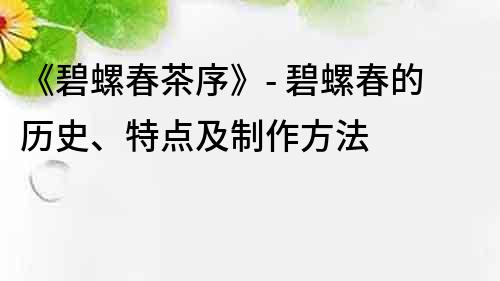 《碧螺春茶序》- 碧螺春的历史、特点及制作方法