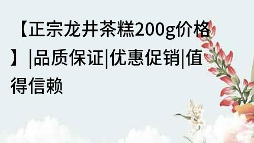 【正宗龙井茶糕200g价格】|品质保证|优惠促销|值得信赖