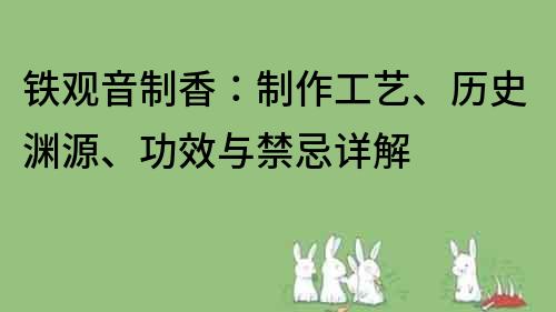 铁观音制香：制作工艺、历史渊源、功效与禁忌详解