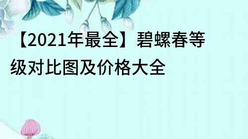 【2021年最全】碧螺春等级对比图及价格大全