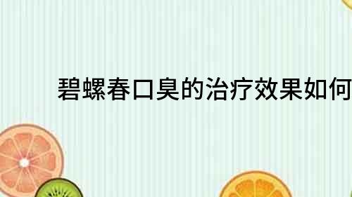 碧螺春口臭的治疗效果如何？