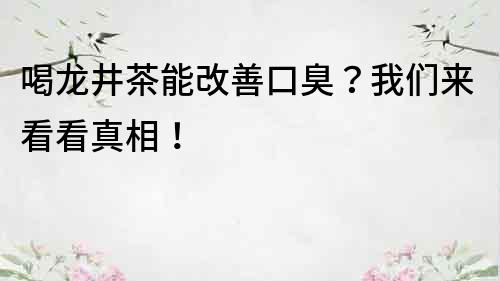 喝龙井茶能改善口臭？我们来看看真相！