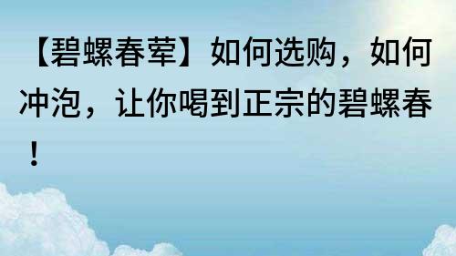 【碧螺春荤】如何选购，如何冲泡，让你喝到正宗的碧螺春！