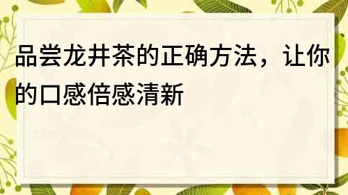 品尝龙井茶的正确方法，让你的口感倍感清新