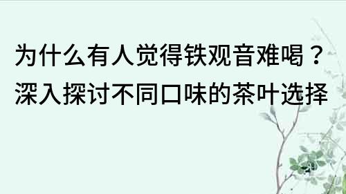 为什么有人觉得铁观音难喝？深入探讨不同口味的茶叶选择