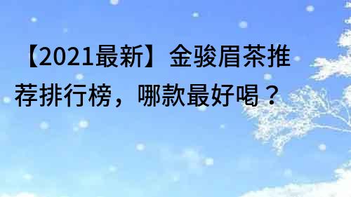 【2021最新】金骏眉茶推荐排行榜，哪款最好喝？