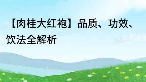 【肉桂大红袍】品质、功效、饮法全解析