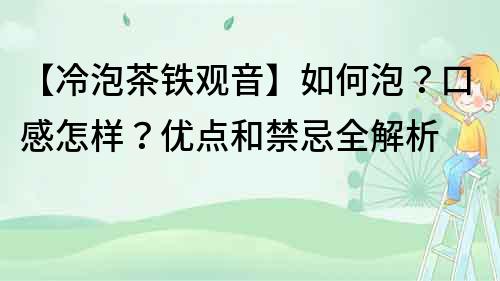 【冷泡茶铁观音】如何泡？口感怎样？优点和禁忌全解析