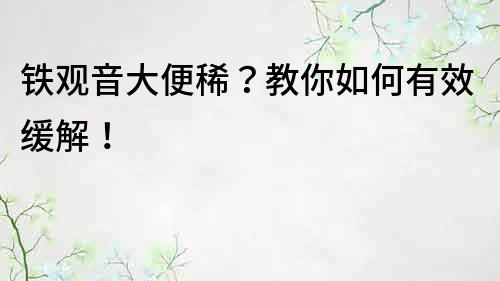 铁观音大便稀？教你如何有效缓解！