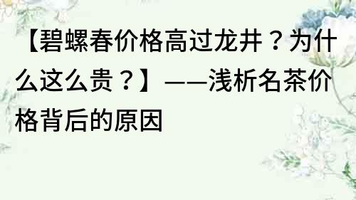 【碧螺春价格高过龙井？为什么这么贵？】——浅析名茶价格背后的原因