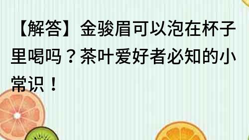 【解答】金骏眉可以泡在杯子里喝吗？茶叶爱好者必知的小常识！