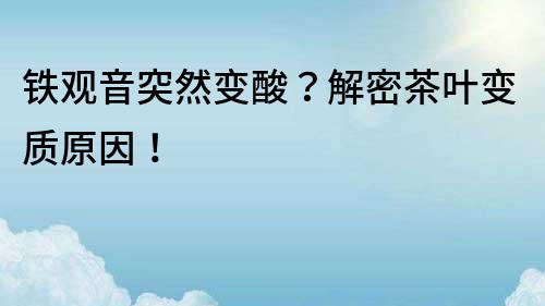 铁观音突然变酸？解密茶叶变质原因！