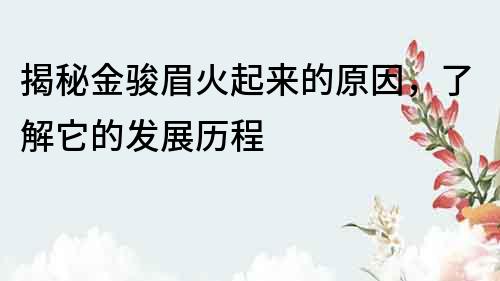 揭秘金骏眉火起来的原因，了解它的发展历程