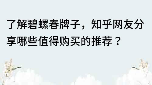 了解碧螺春牌子，知乎网友分享哪些值得购买的推荐？