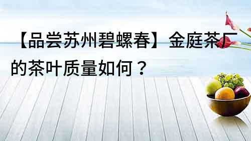 【品尝苏州碧螺春】金庭茶厂的茶叶质量如何？